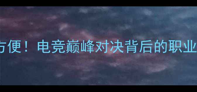 图片 🔥全网首曝麦神猜VS方便！电竞巅峰对决背后的职业精神与团队博弈全🎮1