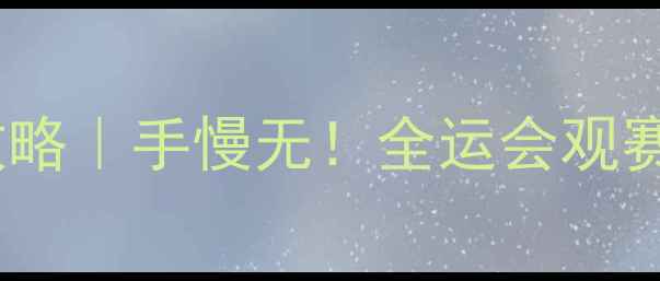 图片 🔥全运会门票免费申领攻略｜手慢无！全运会观赛指南+交通住宿全攻略🔥