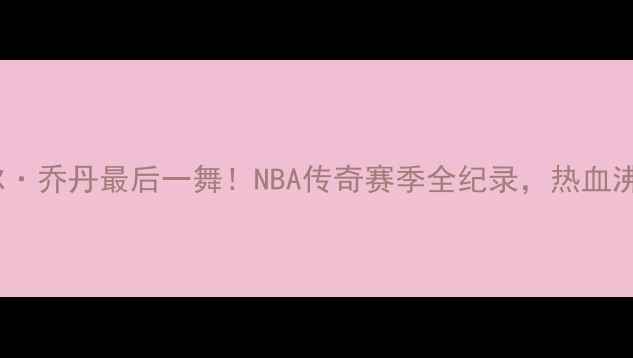 图片 🔥公牛1997：迈克尔·乔丹最后一舞！NBA传奇赛季全纪录，热血沸腾的24场胜利！🔥1