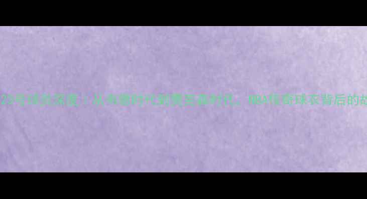 图片 🔥公牛23号球员深度｜从韦德时代到贾克森时代，NBA传奇球衣背后的故事💥2