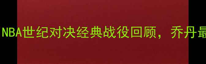 图片 🔥公牛vs爵士1993：NBA世纪对决经典战役回顾，乔丹最后一舞有多燃？🔥1