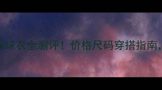 图片 🔥内马尔球员版球衣全测评！价格尺码穿搭指南，买不买不亏！