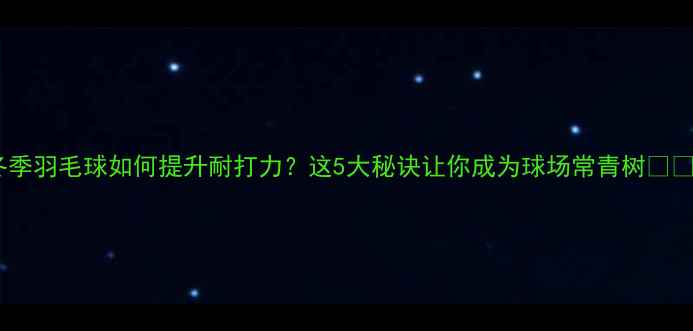 图片 🔥冬季羽毛球如何提升耐打力？这5大秘诀让你成为球场常青树❄️💪1
