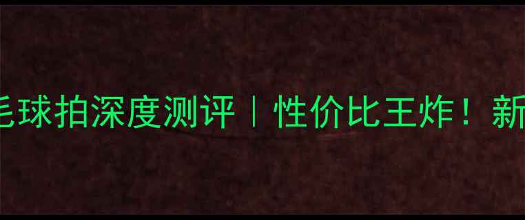 图片 🔥凯胜KS30羽毛球拍深度测评｜性价比王炸！新手进阶必看🔥1
