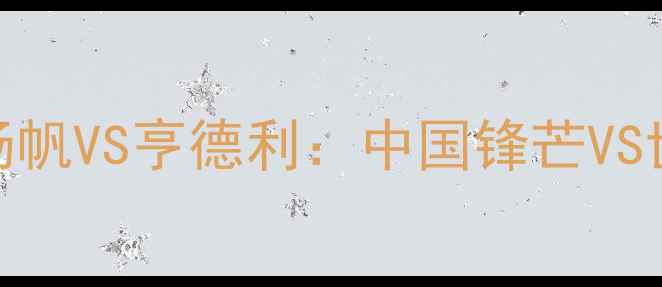 图片 🔥击剑传奇对决！杨帆VS亨德利：中国锋芒VS世界霸主终极碰撞🔥