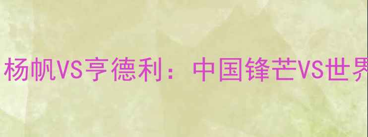 图片 🔥击剑传奇对决！杨帆VS亨德利：中国锋芒VS世界霸主终极碰撞🔥1