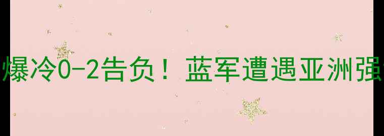 图片 🔥切尔西日本比赛：爆冷0-2告负！蓝军遭遇亚洲强敌关键战实录+战术1