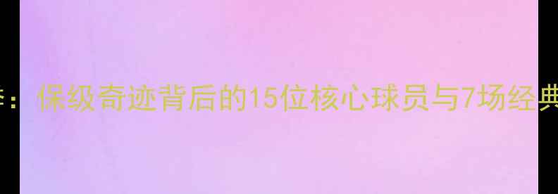 图片 🔥切沃赛季：保级奇迹背后的15位核心球员与7场经典战役全🔥2