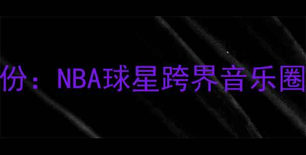 图片 🔥利拉德双栖身份：NBA球星跨界音乐圈的十年进化史💥