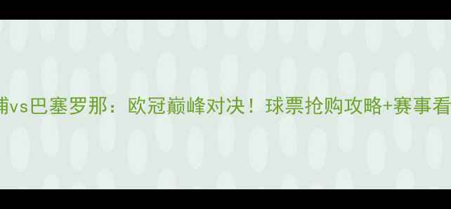 图片 🔥利物浦vs巴塞罗那：欧冠巅峰对决！球票抢购攻略+赛事看点全🔥2