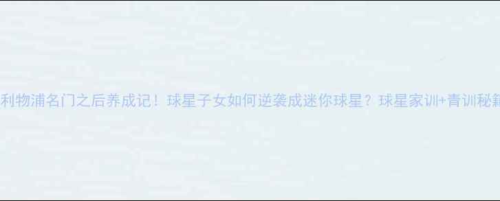 图片 🔥利物浦名门之后养成记！球星子女如何逆袭成迷你球星？球星家训+青训秘籍1