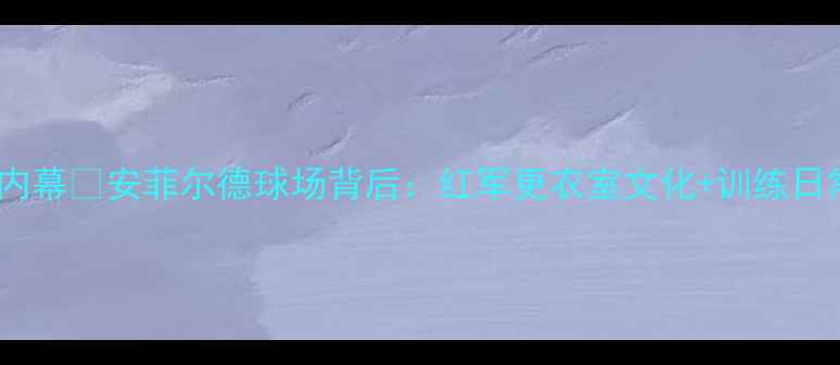 图片 🔥利物浦球员通道内幕🔥安菲尔德球场背后：红军更衣室文化+训练日常+球迷互动全记录