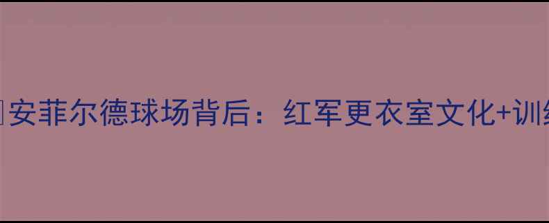图片 🔥利物浦球员通道内幕🔥安菲尔德球场背后：红军更衣室文化+训练日常+球迷互动全记录1