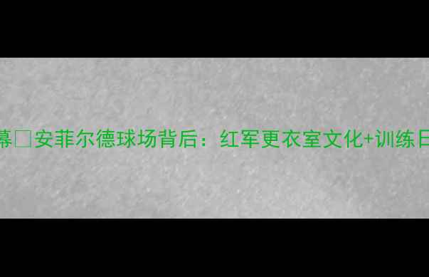 图片 🔥利物浦球员通道内幕🔥安菲尔德球场背后：红军更衣室文化+训练日常+球迷互动全记录2