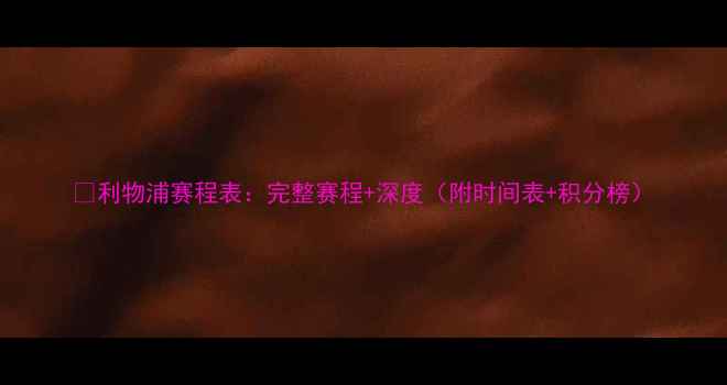 图片 🔥利物浦赛程表：完整赛程+深度（附时间表+积分榜）