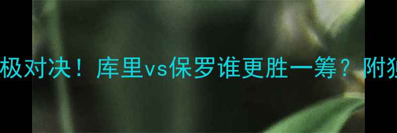 图片 🔥勇士VS雷霆终极对决！库里vs保罗谁更胜一筹？附独家战报+深度🔥