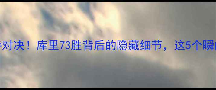 图片 🔥勇士VS骑士史诗对决！库里73胜背后的隐藏细节，这5个瞬间让你热血沸腾🔥