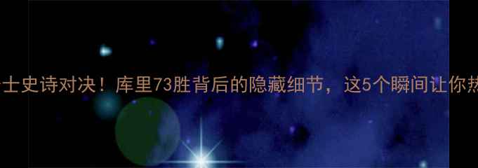 图片 🔥勇士VS骑士史诗对决！库里73胜背后的隐藏细节，这5个瞬间让你热血沸腾🔥1