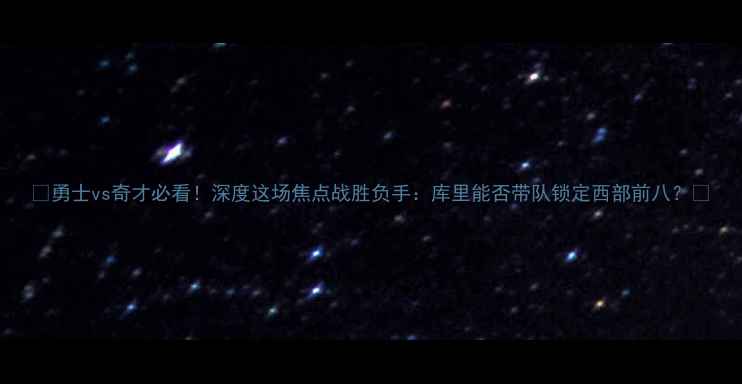 图片 🔥勇士vs奇才必看！深度这场焦点战胜负手：库里能否带队锁定西部前八？🔥