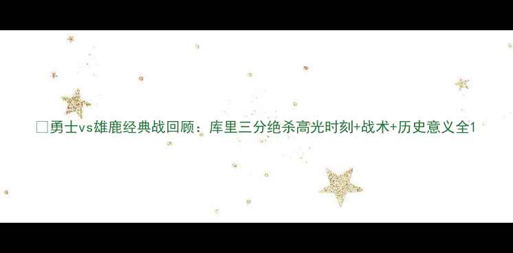 图片 🔥勇士vs雄鹿经典战回顾：库里三分绝杀高光时刻+战术+历史意义全1