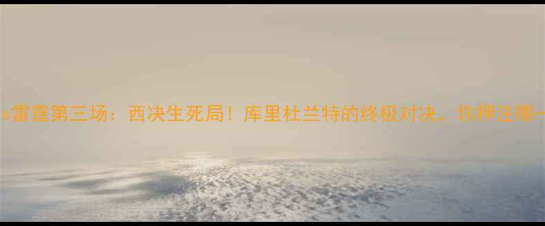 图片 🔥勇士vs雷霆第三场：西决生死局！库里杜兰特的终极对决，你押注哪一边？🔥