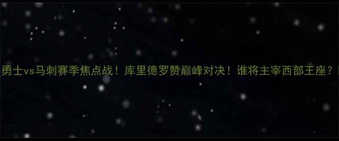 图片 🔥勇士vs马刺赛季焦点战！库里德罗赞巅峰对决！谁将主宰西部王座？🏆