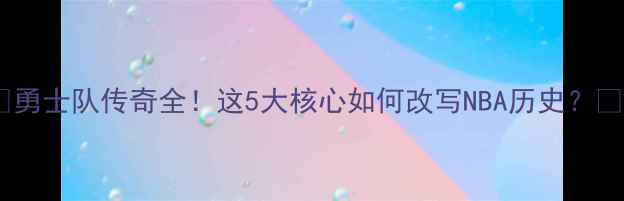 图片 🔥勇士队传奇全！这5大核心如何改写NBA历史？🏀2