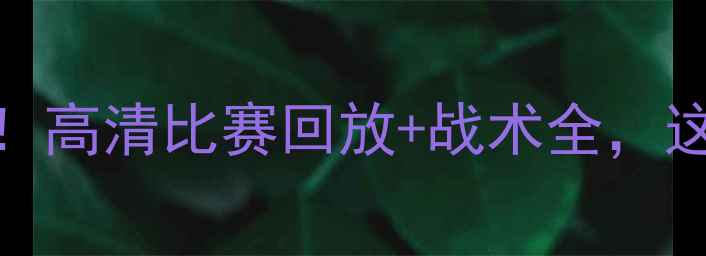图片 🔥勇士队最新战报！高清比赛回放+战术全，这波操作你给几分？