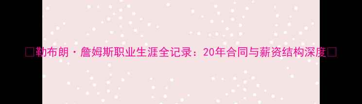 图片 🔥勒布朗·詹姆斯职业生涯全记录：20年合同与薪资结构深度🔥