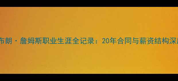 图片 🔥勒布朗·詹姆斯职业生涯全记录：20年合同与薪资结构深度🔥1
