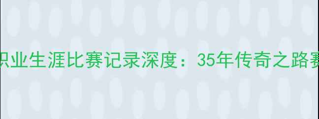 图片 🔥勒布朗·詹姆斯职业生涯比赛记录深度：35年传奇之路赛季数据大公开！🔥