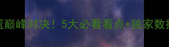 图片 🔥北京vs广东女篮巅峰对决！5大必看看点+独家数据（附观赛指南）