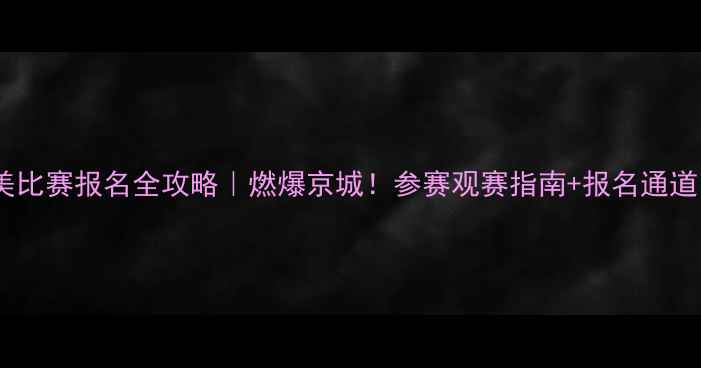 图片 🔥北京健美比赛报名全攻略｜燃爆京城！参赛观赛指南+报名通道限时开启1