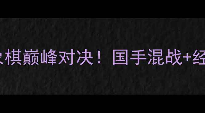 图片 🔥北京国际象棋巅峰对决！国手混战+经典棋局全🔥1