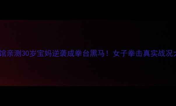 图片 🔥北京拳馆亲测30岁宝妈逆袭成拳台黑马！女子拳击真实战况大公开🥊2