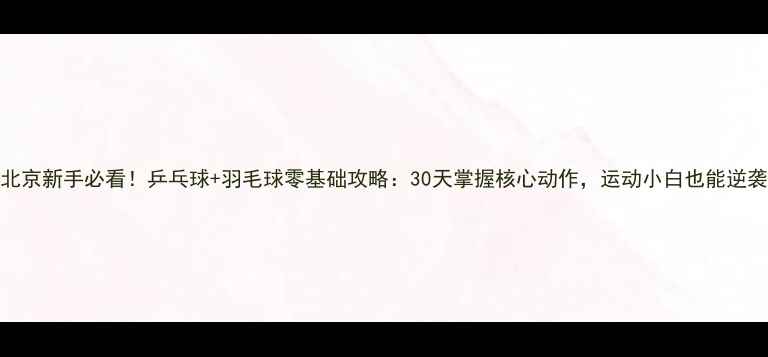 图片 🔥北京新手必看！乒乓球+羽毛球零基础攻略：30天掌握核心动作，运动小白也能逆袭🏸