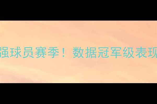 图片 🔥华盛顿最强球员赛季！数据冠军级表现（赛季全）