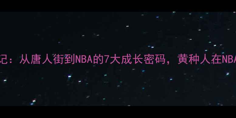 图片 🔥华裔NBA逆袭记：从唐人街到NBA的7大成长密码，黄种人在NBA的突围之路✨2