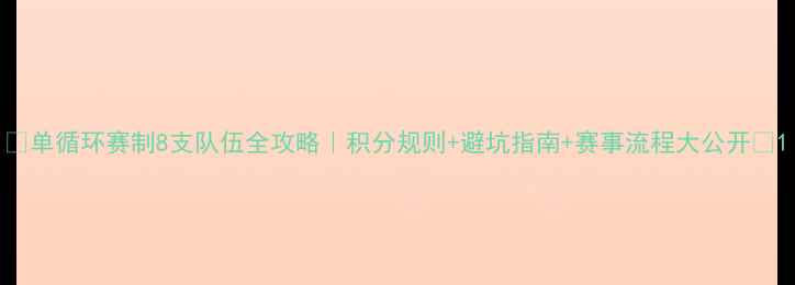 图片 🔥单循环赛制8支队伍全攻略｜积分规则+避坑指南+赛事流程大公开🔥1