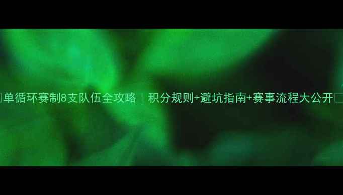 图片 🔥单循环赛制8支队伍全攻略｜积分规则+避坑指南+赛事流程大公开🔥2