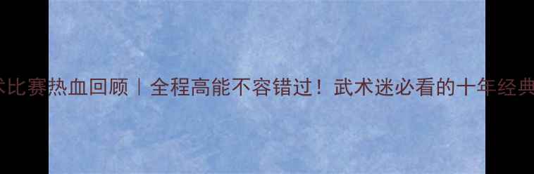 图片 🔥南京武术比赛热血回顾｜全程高能不容错过！武术迷必看的十年经典赛事全🥋1