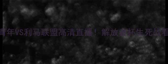 图片 🔥博卡青年VS利马联盟高清直播！解放者杯生死战看点全🔥