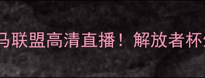 图片 🔥博卡青年VS利马联盟高清直播！解放者杯生死战看点全🔥1