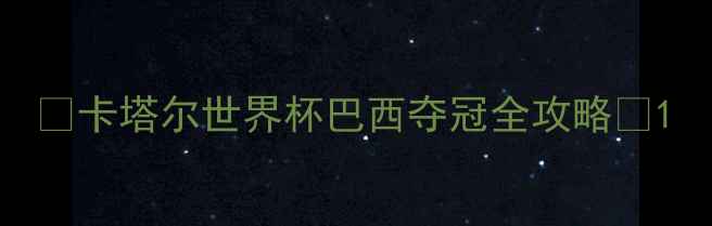 图片 🔥卡塔尔世界杯巴西夺冠全攻略🔥1