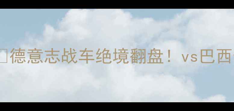 图片 🔥卡塔尔世界杯德国经典战役全🔥德意志战车绝境翻盘！vs巴西生死战战术数据名场面大公开！1