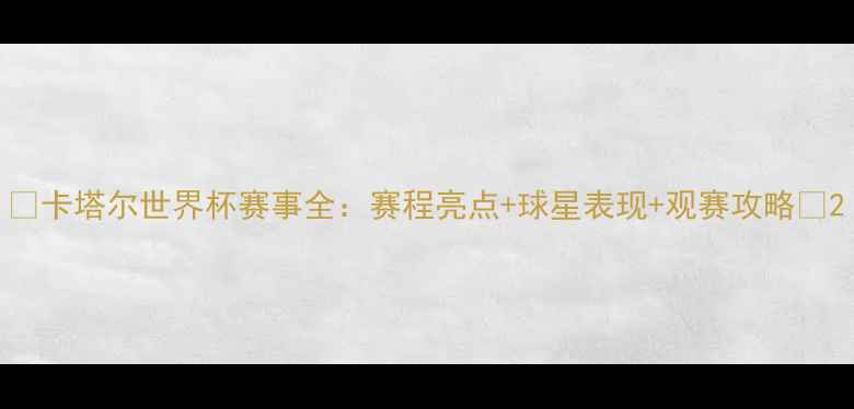 图片 🔥卡塔尔世界杯赛事全：赛程亮点+球星表现+观赛攻略🔥2