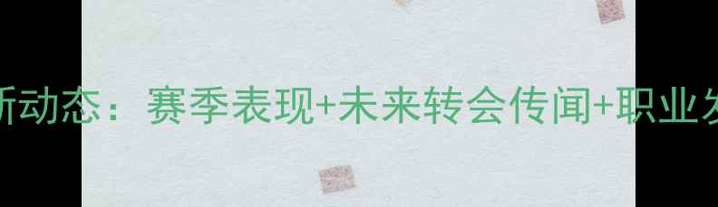 图片 🔥卢卡库最新动态：赛季表现+未来转会传闻+职业发展全追踪🔥