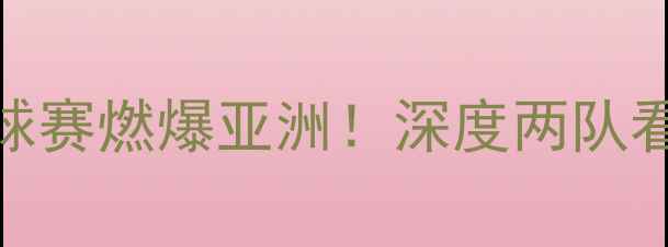 图片 🔥印度vs泰国篮球赛燃爆亚洲！深度两队看点与历史恩怨🔥