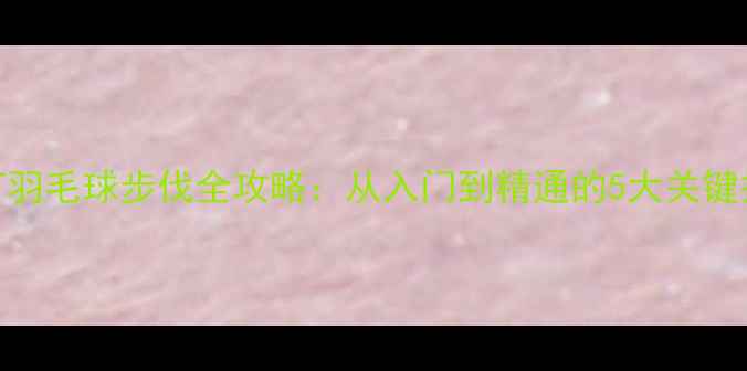图片 🔥双打羽毛球步伐全攻略：从入门到精通的5大关键技巧✨