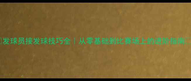 图片 🔥发球员接发球技巧全｜从零基础到比赛场上的进阶指南💥1